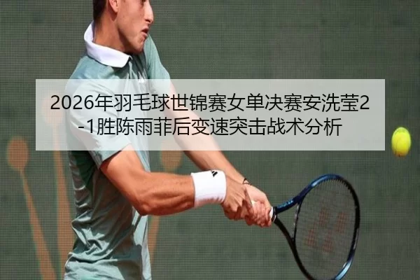 2026年羽毛球世锦赛女单决赛安洗莹2-1胜陈雨菲后变速突击战术分析